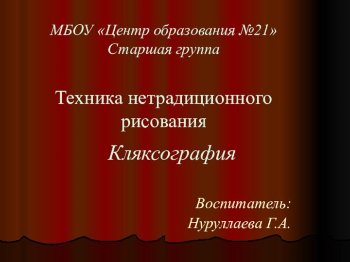 МБОУ «Центр образования №21» Старшая группа  Техника нетрадиционного рисованияКляксография   Воспитатель: Нуруллаева Г.А.