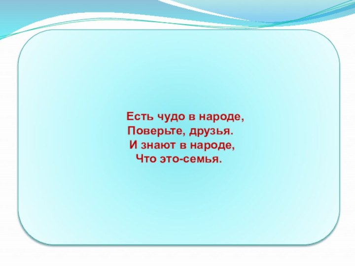 Есть чудо в народе,  Поверьте, друзья.  И знают в народе, Что это-семья.