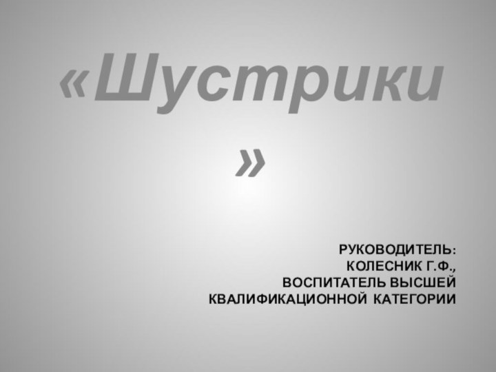 Руководитель: Колесник Г.Ф., воспитатель высшей  квалификационной категории«Шустрики»