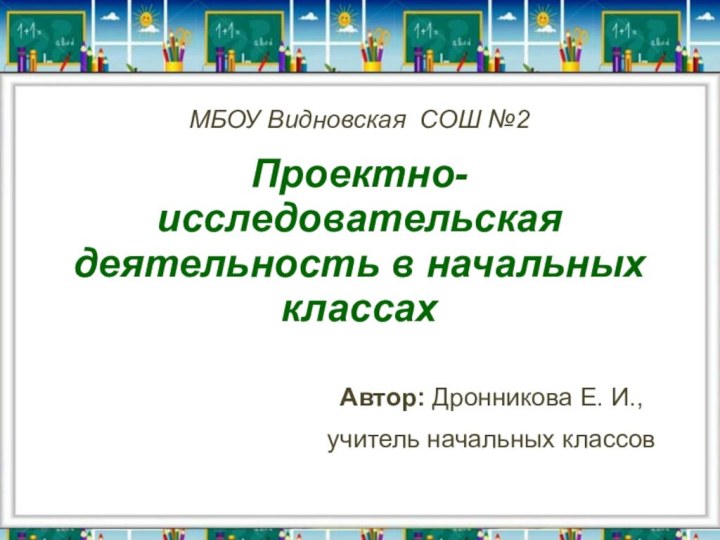 МБОУ Видновская СОШ №2   Проектно-исследовательская деятельность в начальных классахАвтор: