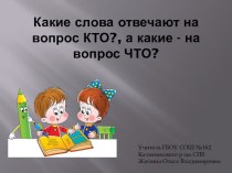 Презентация Какие слова отвечают на вопрос КТО?, а какие - на вопрос ЧТО? презентация к уроку по русскому языку (1 класс)
