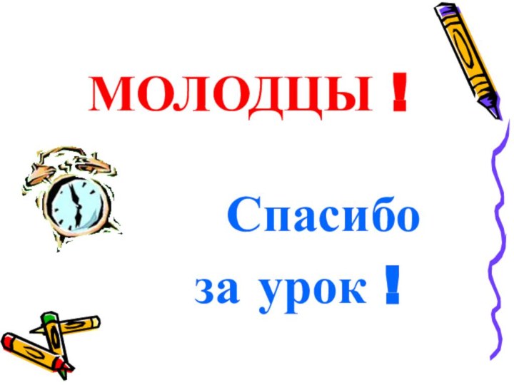 МОЛОДЦЫ !  Спасибо за урок !