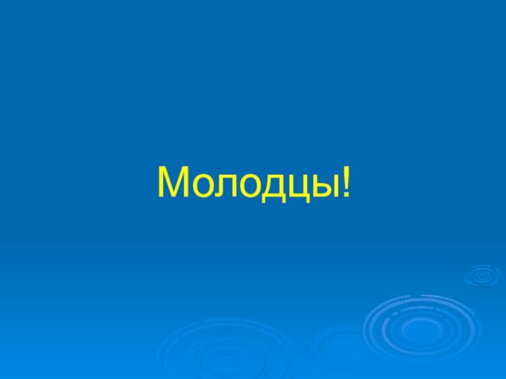 Молодцы!