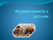 Играем вместе с детьми презентация по теме