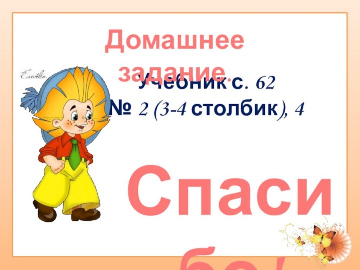 Спасибо!Учебник с. 62№ 2 (3-4 столбик), 4Домашнее задание.