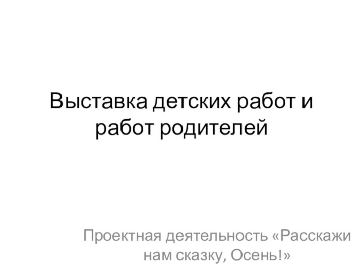 Выставка детских работ и работ родителей Проектная деятельность «Расскажи нам сказку, Осень!»