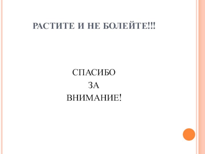 РАСТИТЕ И НЕ БОЛЕЙТЕ!!!СПАСИБО ЗА ВНИМАНИЕ!