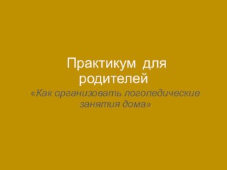 Презентация для родителей Как организовать логопедические занятия дома презентация по логопедии