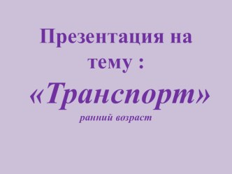 презентация транспорт ранний возраст презентация к уроку по развитию речи (младшая группа)