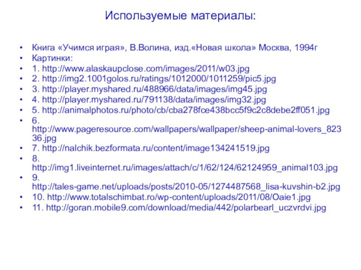 Используемые материалы:Книга «Учимся играя», В.Волина, изд.«Новая школа» Москва, 1994гКартинки:1. http://www.alaskaupclose.com/images/2011/w03.jpg2. http://img2.1001golos.ru/ratings/1012000/1011259/pic5.jpg3. http://player.myshared.ru/488966/data/images/img45.jpg4.