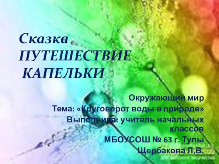 Сказка  ПУТЕШЕСТВИЕ  КАПЕЛЬКИ Окружающий мир Тема: «Круговорот воды в природе»