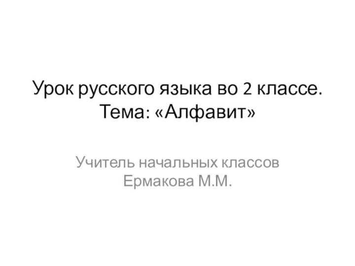 Урок русского языка во 2 классе. Тема: «Алфавит» Учитель начальных классов Ермакова М.М.