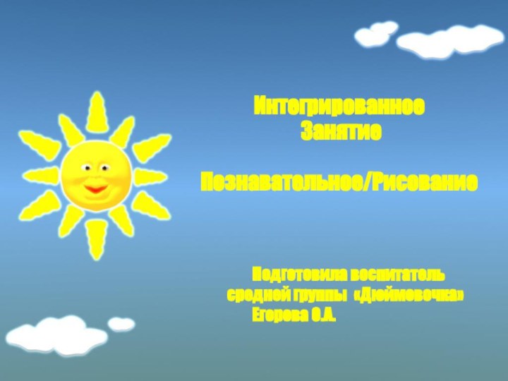 Подготовила воспитатель 	средней группы	«Дюймовочка»	Егорова О.А.Интегрированное ЗанятиеПознавательное/Рисование