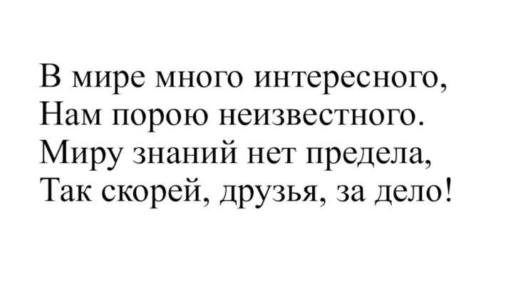 В мире много интересного,  Нам порою неизвестного. Миру знаний нет предела,