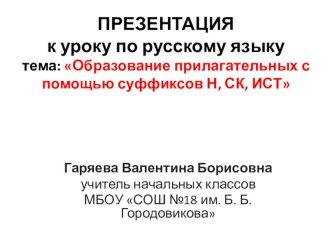 Презентация к уроку по русскому языку 4 класс тема: Образование имён прилагательных с помощью суффиксов учитель Гаряева Валентина Борисовна презентация к уроку по русскому языку (4 класс)