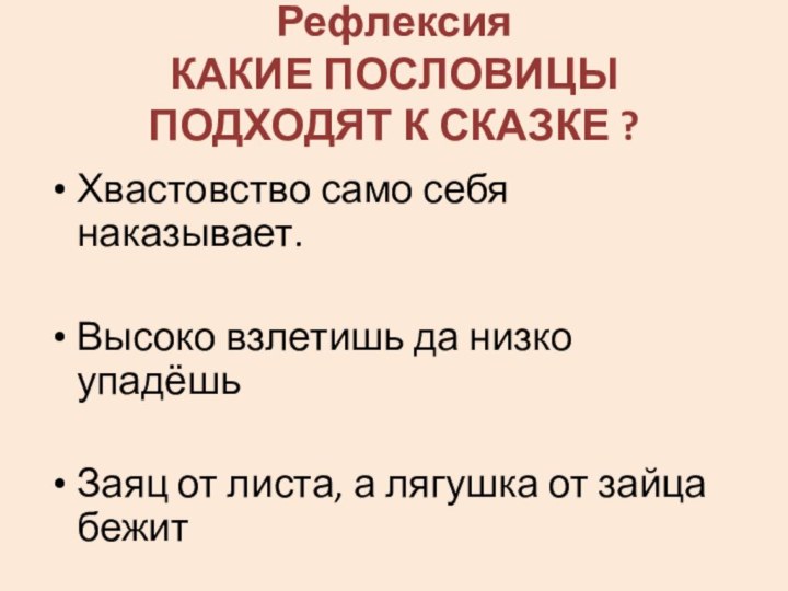 Рефлексия КАКИЕ ПОСЛОВИЦЫ ПОДХОДЯТ К СКАЗКЕ ?Хвастовство само себя наказывает.Высоко взлетишь да