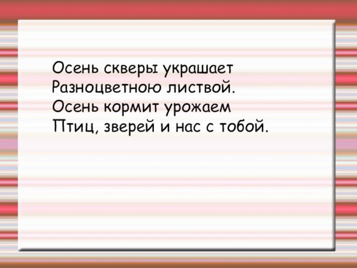 Осень скверы украшаетРазноцветною листвой.Осень кормит урожаемПтиц, зверей и нас с тобой.