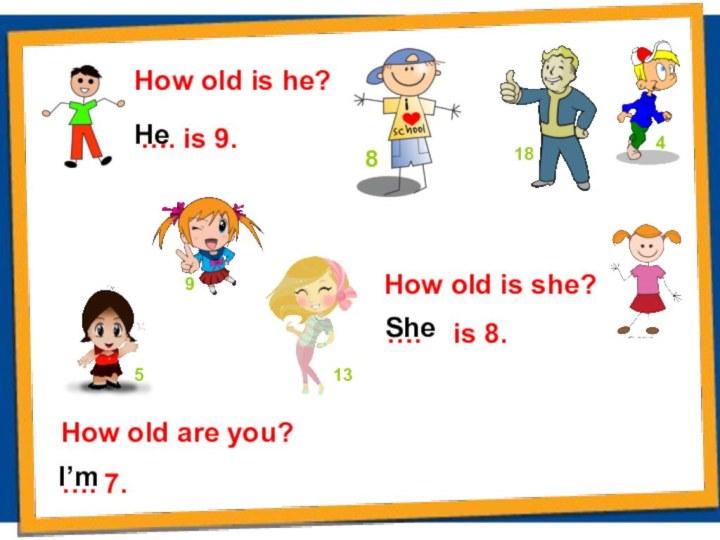 How old is he?…. is 9.How old is she?….  is 8.How old are you?…. 7.HeSheI’m