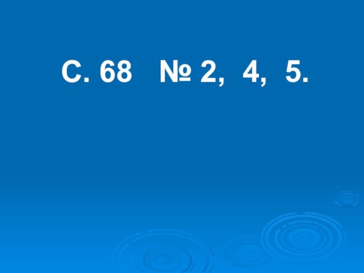 С. 68  № 2, 4, 5.