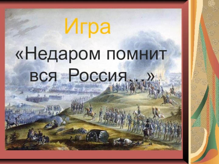 «Недаром помнит  вся Россия…»     Игра