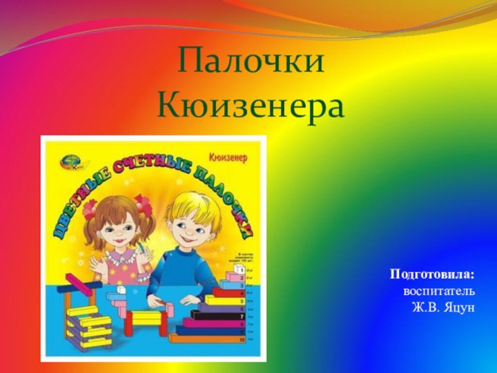 Палочки Кюизенера Подготовила: воспитатель  Ж.В. Яцун