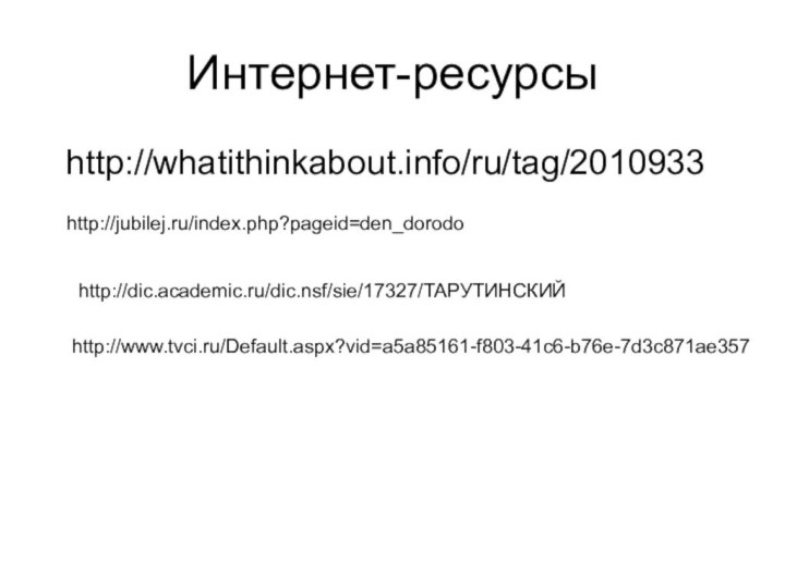 Интернет-ресурсы http://whatithinkabout.info/ru/tag/2010933http://jubilej.ru/index.php?pageid=den_dorodohttp://dic.academic.ru/dic.nsf/sie/17327/ТАРУТИНСКИЙhttp://www.tvci.ru/Default.aspx?vid=a5a85161-f803-41c6-b76e-7d3c871ae357