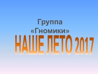 Презентация Наше лето группа Гномики презентация