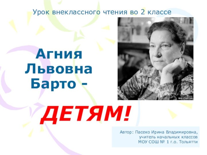 Агния Львовна Барто - ДЕТЯМ! Автор: Пасеко Ирина Владимировна,учитель начальных классовМОУ СОШ