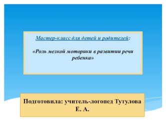 Мастер-класс для родителей и детей: Роль мелкой моторики в развитии речи ребенка презентация к уроку по логопедии (средняя группа)