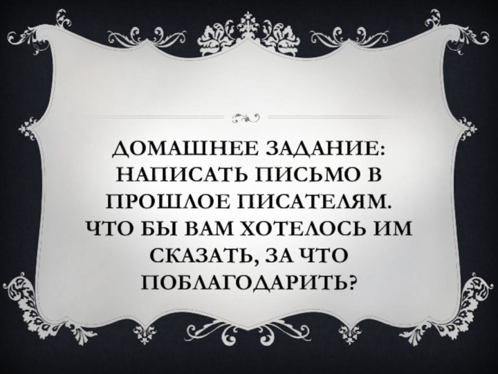 Домашнее задание: Написать письмо в прошлое писателям.  Что бы вам хотелось