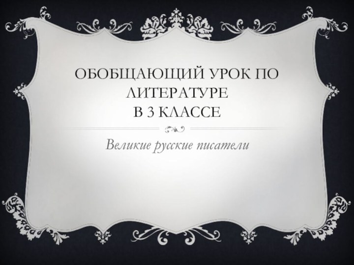 Обобщающий урок по литературе в 3 классеВеликие русские писатели