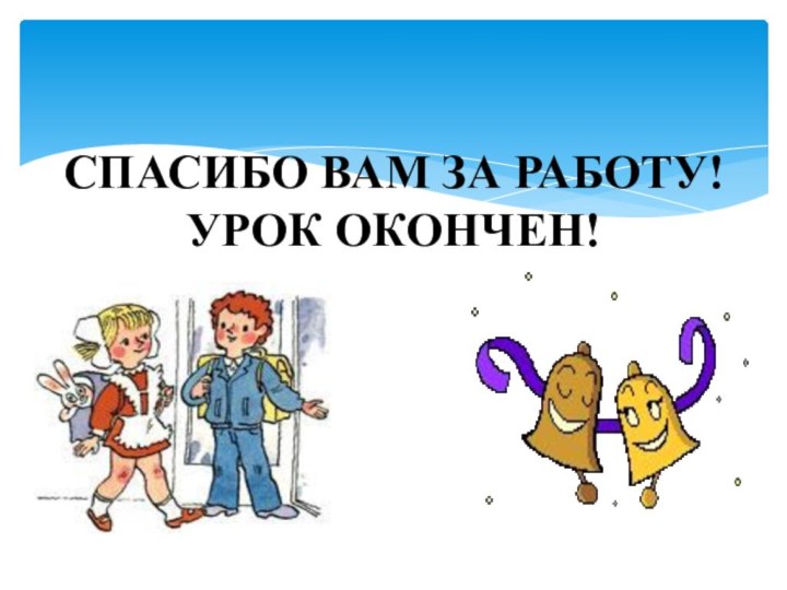 Спасибо вам за работу! Урок окончен!