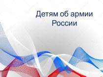 ПрезентацияДетям об армии России презентация к уроку (старшая группа)