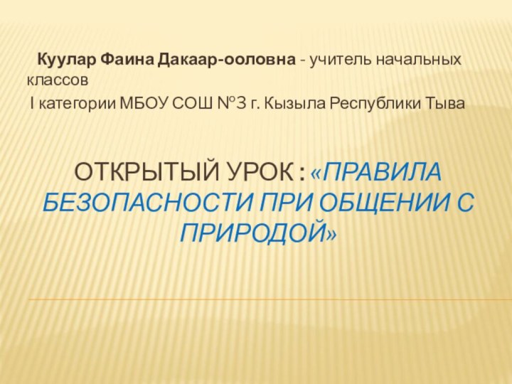 ОТКРЫТЫЙ урок : «Правила безопасности при общении с природой»  Куулар Фаина