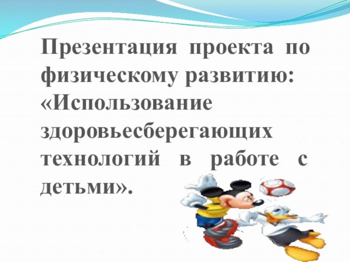 Презентация проекта по физическому развитию:«Использование здоровьесберегающих технологий в работе с детьми».