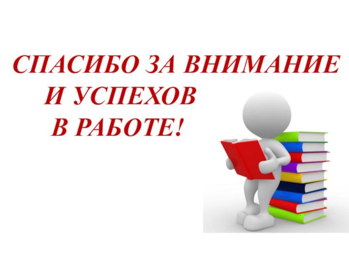 СПАСИБО ЗА ВНИМАНИЕ   И УСПЕХОВ    В РАБОТЕ!