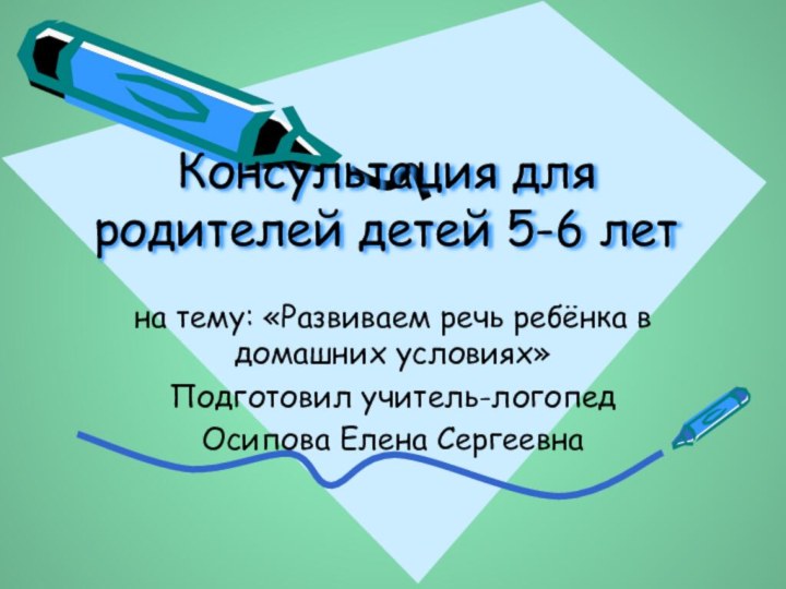 Консультация для родителей детей 5-6 летна тему: «Развиваем речь ребёнка в домашних условиях»Подготовил учитель-логопедОсипова Елена Сергеевна