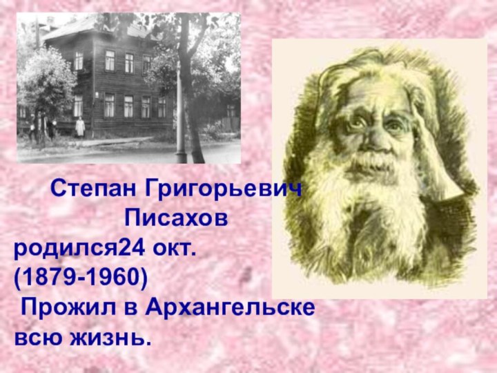 Степан Григорьевич Писахов родился24 окт. (1879-1960) Прожил в Архангельске всю жизнь.