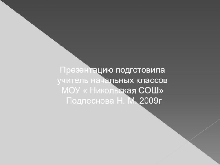 Презентацию подготовилаучитель начальных классовМОУ « Никольская СОШ» Подлеснова Н. М. 2009г