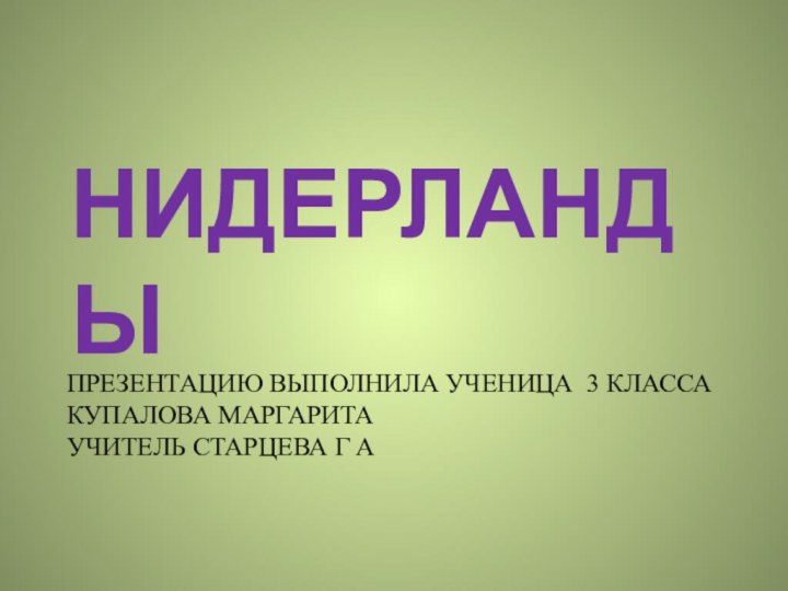 Презентацию выполнила ученица 3 класса Купалова Маргарита Учитель Старцева Г А НИДЕРЛАНДЫ