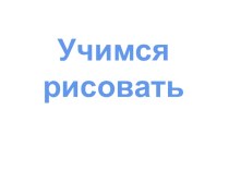 Учимся рисовать презентация к уроку по изобразительному искусству (изо) по теме