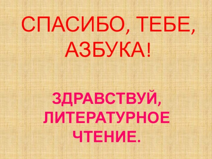 ЗДРАВСТВУЙ, ЛИТЕРАТУРНОЕ ЧТЕНИЕ.СПАСИБО, ТЕБЕ, АЗБУКА!