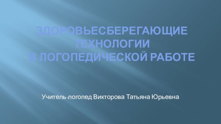 Здоровьесберегающие технологии  в логопедической работеУчитель-логопед Викторова Татьяна Юрьевна