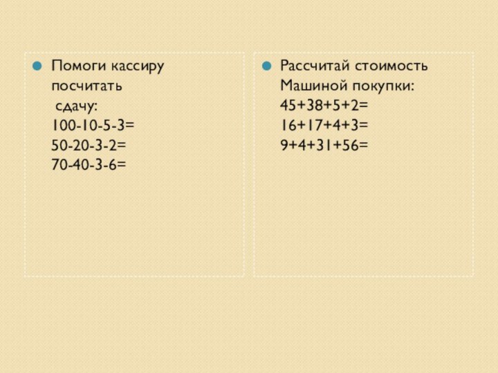 Помоги кассиру посчитать  сдачу: 100-10-5-3= 50-20-3-2= 70-40-3-6=Рассчитай стоимость Машиной покупки: 45+38+5+2= 16+17+4+3= 9+4+31+56=