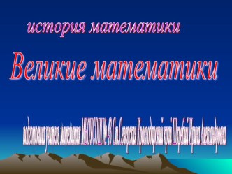 Методическая разработка Исторические сведения о жизни и творчестве великих математиков, которые внесли существенный вклад в развитие математики. презентация к уроку (математика)