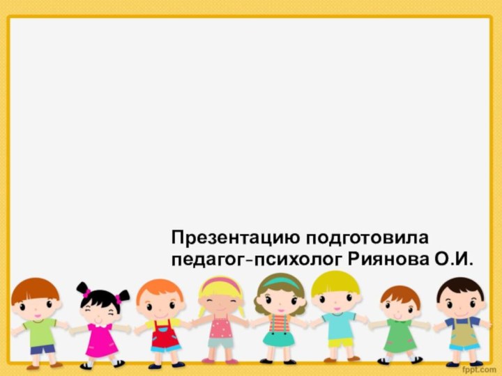 Презентацию подготовила  педагог-психолог Риянова О.И.