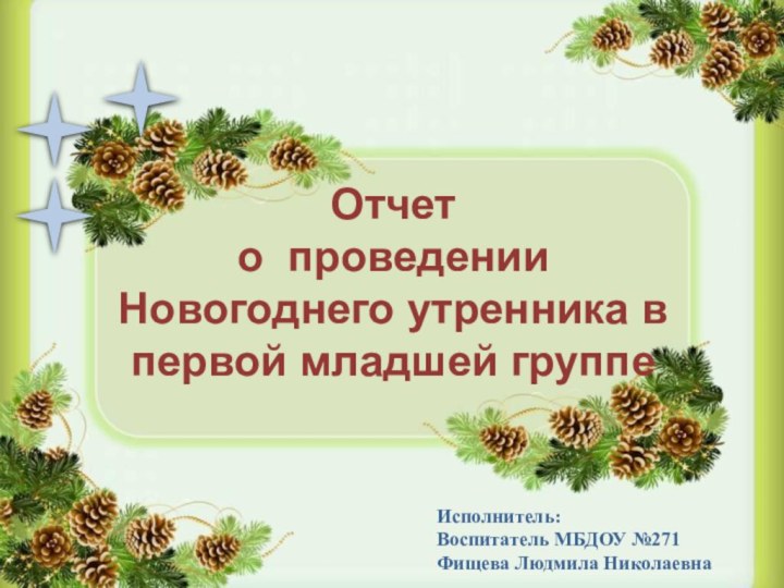 Исполнитель:Воспитатель МБДОУ №271Фищева Людмила НиколаевнаОтчето проведении Новогоднего утренника в первой младшей группе