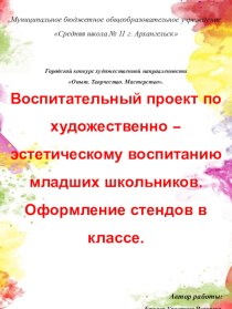 Воспитательный проект по художественно – эстетическому воспитанию младших школьников. Оформление стендов в классе. методическая разработка (2 класс)