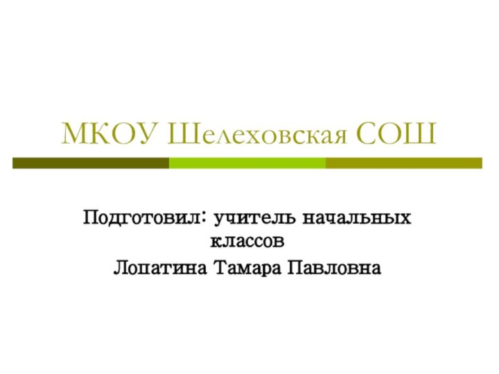 МКОУ Шелеховская СОШПодготовил: учитель начальных классов Лопатина Тамара Павловна