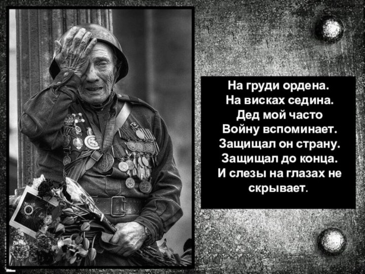 На груди ордена. На висках седина. Дед мой часто Войну вспоминает. Защищал